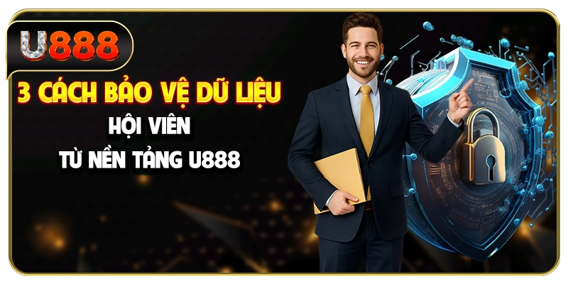 3 cách bảo vệ dữ liệu hội viên từ nền tảng U888