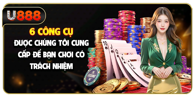 6 công cụ được chúng tôi cung cấp để bạn chơi có trách nhiệm