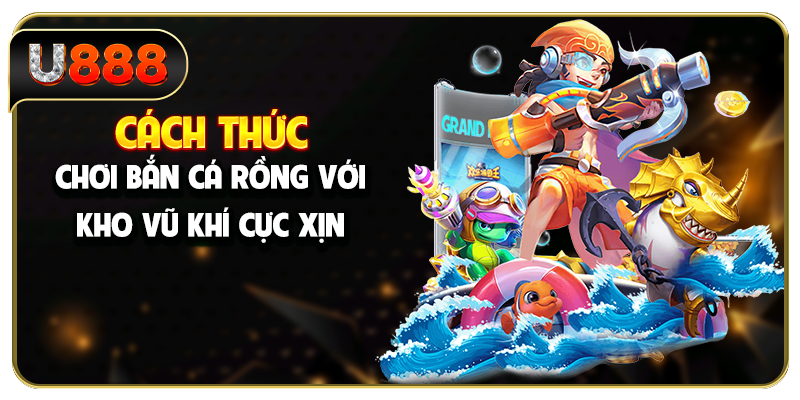 Cách thức chơi bắn cá Rồng với kho vũ khí cực xịn