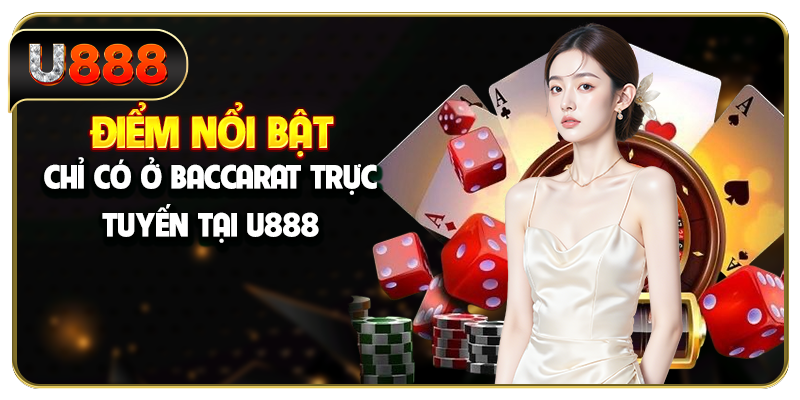 Điểm nổi bật chỉ có ở Baccarat trực tuyến tại U888