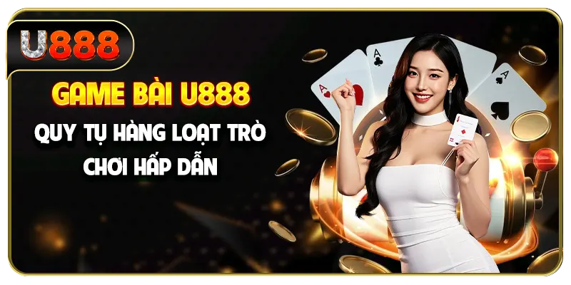 Game bài U888 quy tụ hàng loạt trò chơi hấp dẫn