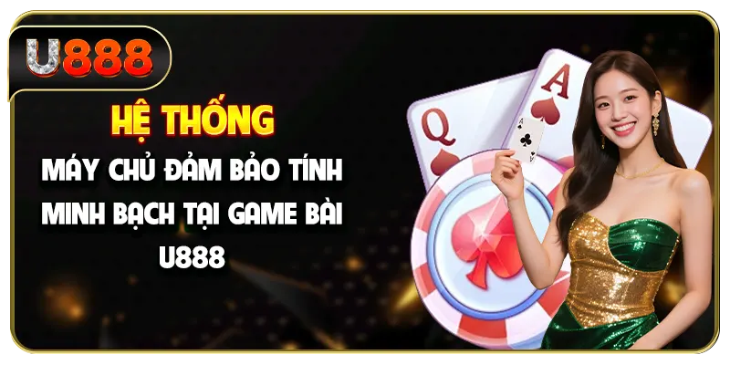 Hệ thống máy chủ đảm bảo tính minh bạch tại game bài U888