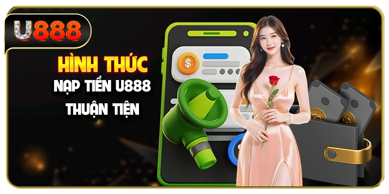 Hình thức nạp tiền U888 thuận tiện