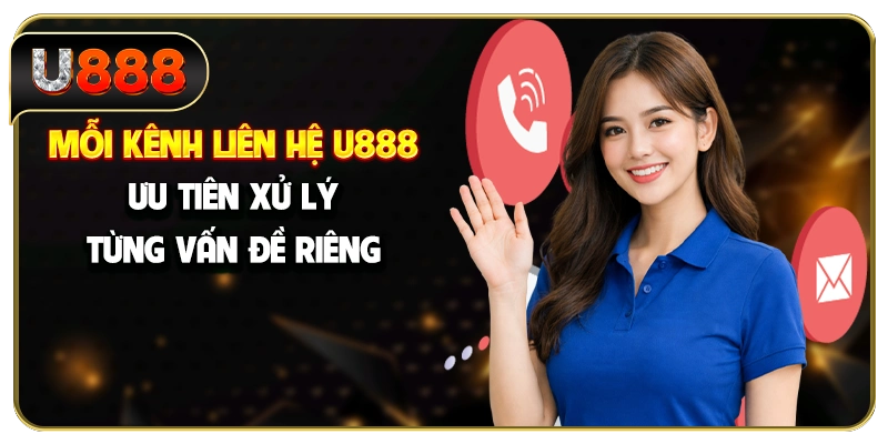 Mỗi kênh liên hệ U888 ưu tiên xử lý từng vấn đề riêng