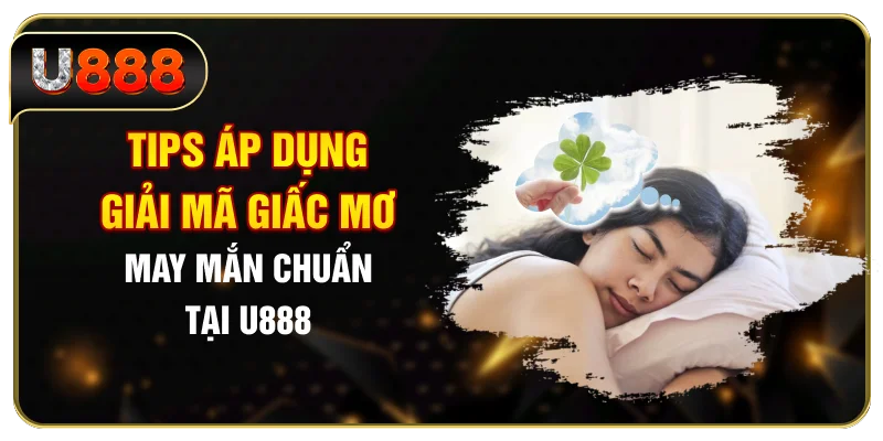 Tips áp dụng giải mã giấc mơ may mắn chuẩn tại U888