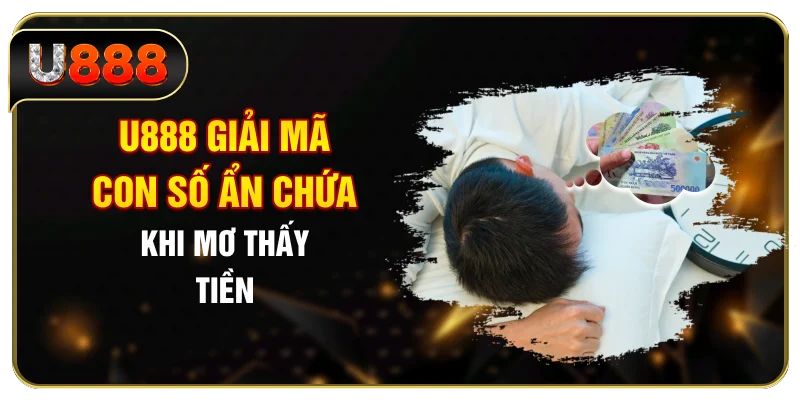 U888 giải mã con số ẩn chứa khi mơ thấy tiền